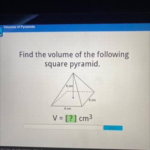 Find the volume of the following
square pyramid.
6 cm
6 cm
6 cm
V = [?] cm3