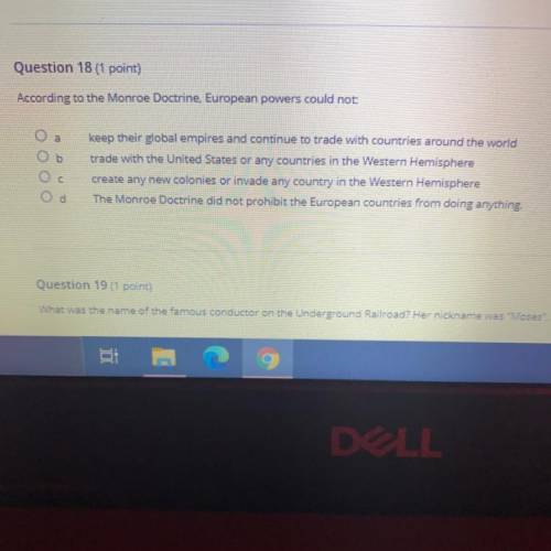 Question 18 (1 point)

According to the Monroe Doctrine, European powers could not:
ОООО
O.O
keep