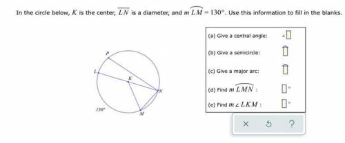 In the circle below, K is the center, LN is a diameter, and m LM =130°. Use this information to fil