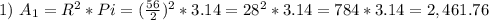 1)\ A_1 = R^2 * Pi = (\frac{56}{2})^2 * 3.14 = 28^2 * 3.14 = 784 * 3.14 = 2,461.76\\