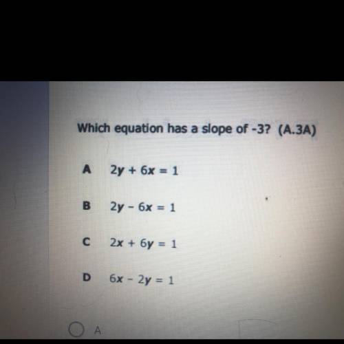 Which equation has a slope of -3?

A 2y + 6x = 1
B
2y - 6x = 1
C 2x + 6y = 1
D
6x - 2y = 1