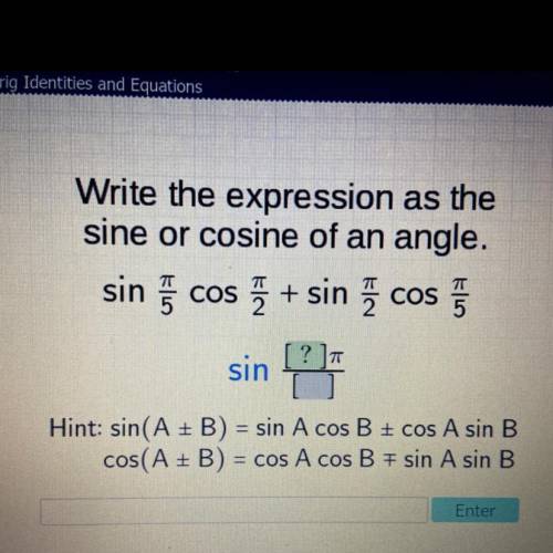 Write the expression as the

sine or cosine of an angle.
sin /5 cos /2 + sin /2 cos /5
[?] 
sin ——