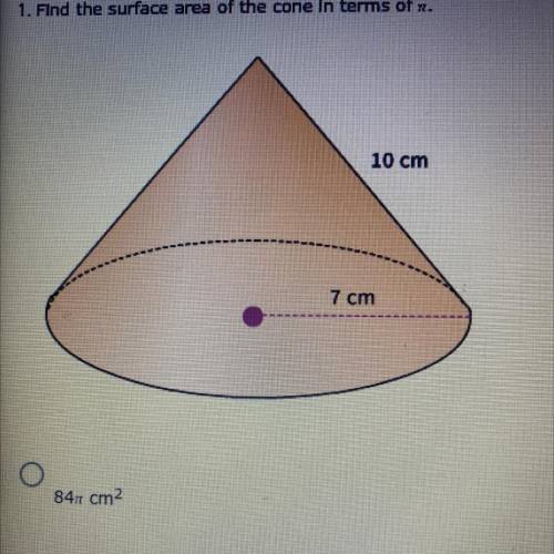 1. Find the surface area of the cone in terms of pi.

A. 84pi cm
B. 98pi cm
C. 70pi cm
D. 119pi cm