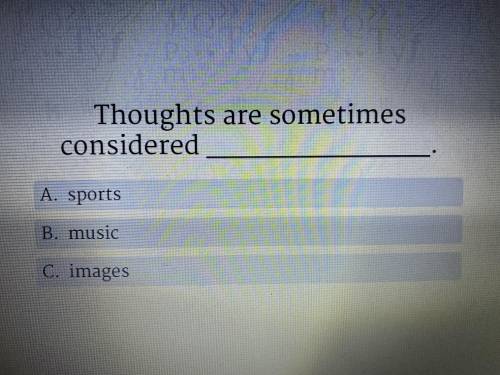 Thoughts are sometimes considered ______.