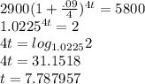 2900(1+\frac{.09}{4})^{4t}=5800\\1.0225^{4t}=2\\4t=log_{1.0225}2\\4t=31.1518\\t=7.787957