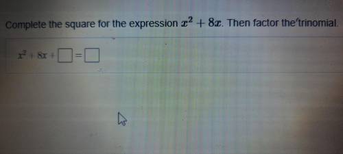 Complete the square expression x² + 8x. then factor the trinomial

DUE IN 5 MINUTES PLEASE HELP