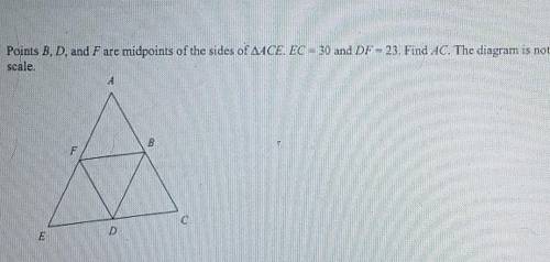 Points B.D. and F are midpoints of the sides of ACE. EC=30 and DF= 23. Find AC. The diagram is not