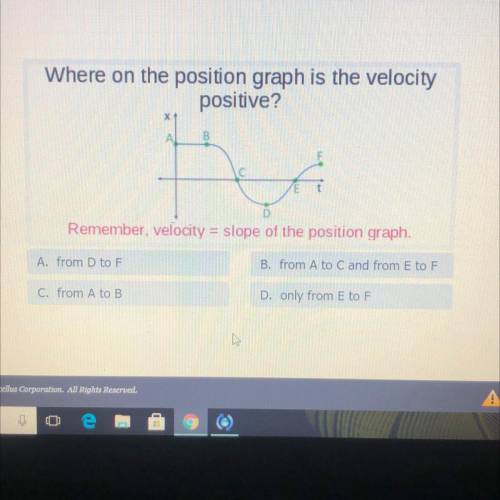 Where on the position graph is the velocity

positive?
C
D
Remember, velocity = slope of the posit