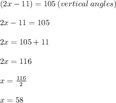 (2x - 11) \degree = 105 \degree \: (vertical \: angles) \\  \\ 2x - 11 = 105 \\  \\ 2x = 105 + 11 \\  \\ 2x = 116 \\  \\ x =  \frac{116}{2}  \\  \\ x = 58