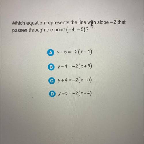 Which equation represents the line with slope – 2 that
passes through the point (-4, -5)?