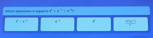 Which expression is equal to 4 x 4-7 : 4-2?

4^5 ÷ 4^-94^-44^0(4^5) (4^-2)/4^-7​Pls help I really