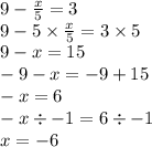 9 -  \frac{x}{5}  = 3 \\ 9 - 5 \times  \frac{x}{5}  = 3 \times 5 \\ 9 - x = 15 \\  - 9 - x =  - 9 + 15 \\  - x = 6 \\  - x \div  - 1 = 6 \div  - 1 \\ x =  - 6