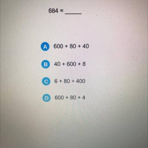 684 =
A
600 + 80 + 40
B
40 + 600 + 8
6 + 80 + 400
D
600 + 80 + 4