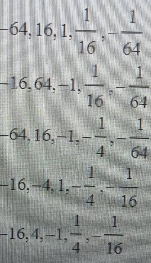 Please Help! Write the first five terms of the geometric sequence, given a1= -16 and r= -1/4​