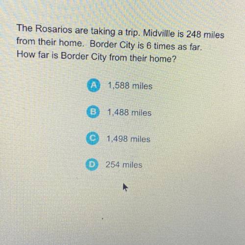 The Rosarios are taking a trip. Midvillle is 248 miles

from their home. Border City is 6 times as