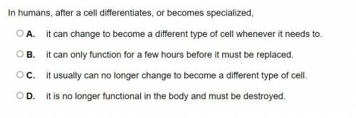 In humans, after a cell differentiates, or becomes specialized,

A. 
it can change to become a dif
