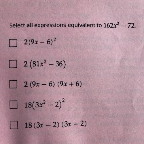 Select all expressions equivalent to 162x^2 – 72.

2(9x - 6)^2
2 (81x^2 – 36)
2 (9x - 6) (9x + 6)