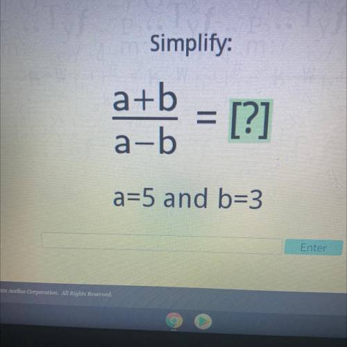 Simplify:
a+b
a-b
= [?]
a=5 and b=3