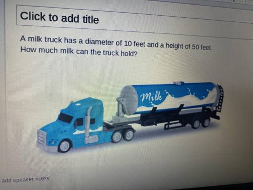 A milk truck has a diameter of 10 and feet and a height of 50 feet. How much milk can the truck hol
