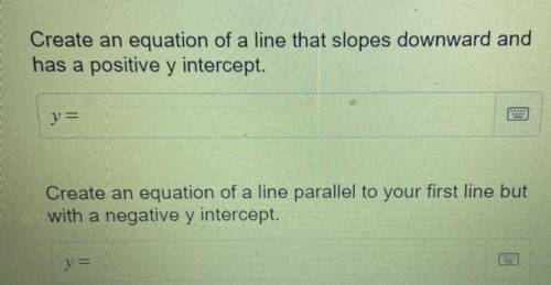 Create an equation of a line that slopes downward and

has a positive y intercept.
Create an equat
