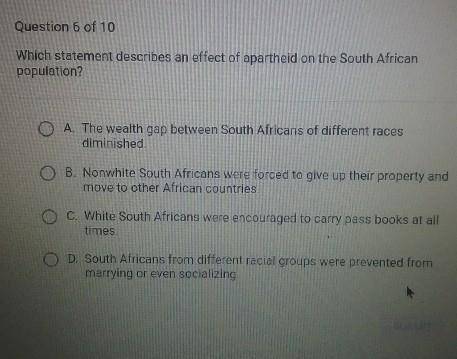 Which statement describes an effect of apartheid on the South African population? A. The wealth gap