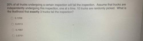 20% of all trucks undergoing a certain inspection will fail the inspection. Assume that trucks are