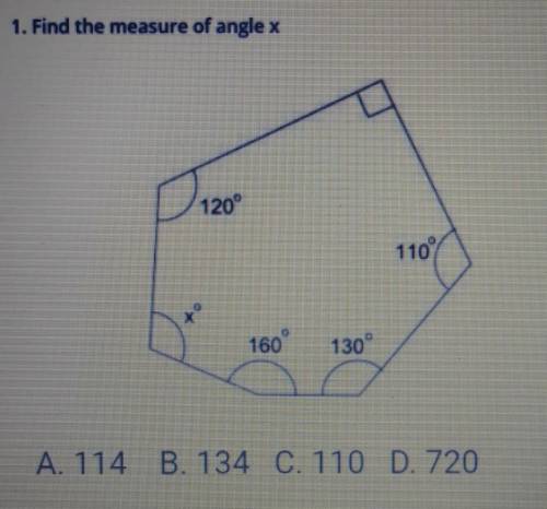 PLEASE HURRY!!!1. Find the measure of angle x 120 1109 160 130 A. 114 B. 134 C. 110 D. 720​