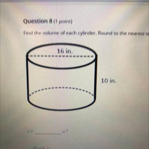 Question 8( point

Find the volume of each hinder. Round to the nearest tenth:
10 in
Blank 1