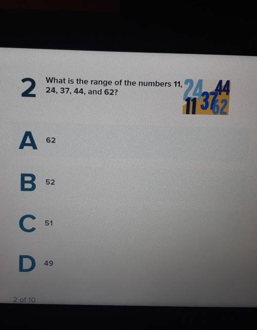 2 What is the range of the numbers 11, 24, 37, 44, and 62? 24.44 11372 A6 A А 62 B. 52 С 51 D 49​