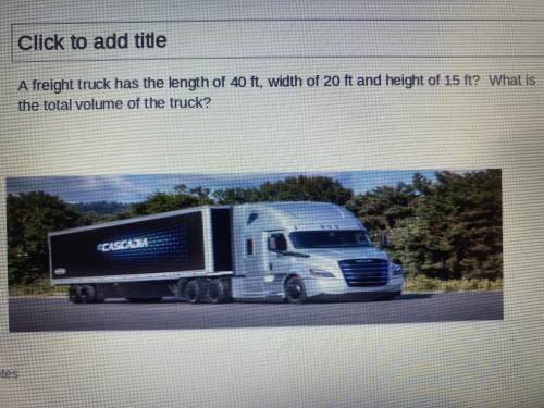 The freight truck has the length of 40 feet, width of 20 feet and height of 15 feet? What is the to