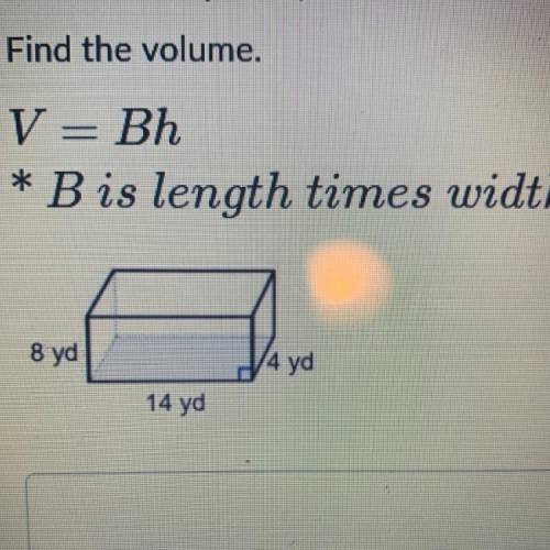 Find the volume 
V=bh
* B is length times width