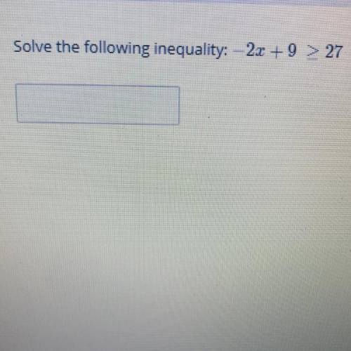 Solve the following inequality: -2x + 9 is greater than or equal to 27