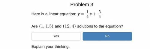 Here is a linear equation: y = 1/4x +5/4

Are (1, 1.5) and (12, 4) solutions to the equation?
Yes