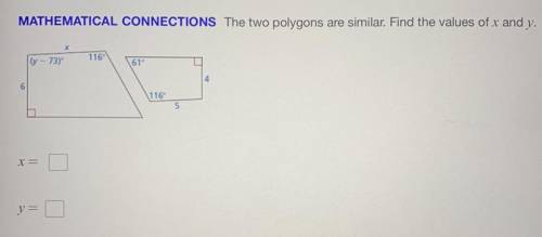 MATHEMATICAL CONNECTIONS

The two polygons are similar. Find the values of x and y.
X
- 73)
116
61