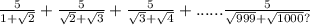 \frac{5}{1 +  \sqrt{2} }  +  \frac{5}{ \sqrt{2}  +  \sqrt{3} }  +  \frac{5}{ \sqrt{3} +  \sqrt{4} }  + ......  \frac{5}{ \sqrt{999}  +  \sqrt{1000} ?}