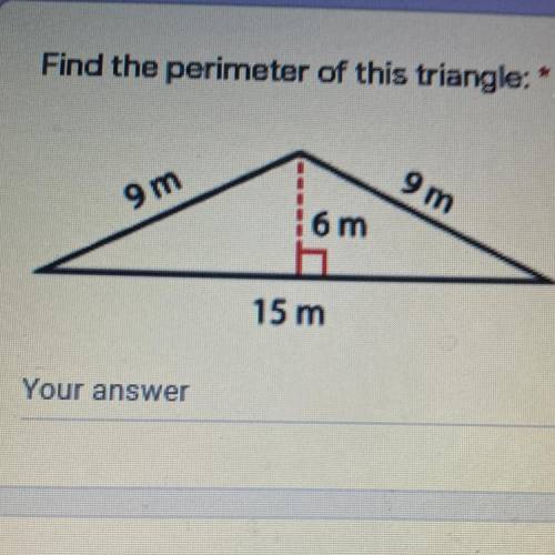 Find the perimeter of this triangle: *
9 m
9 m
! 6 m
h
15 m
Your answer