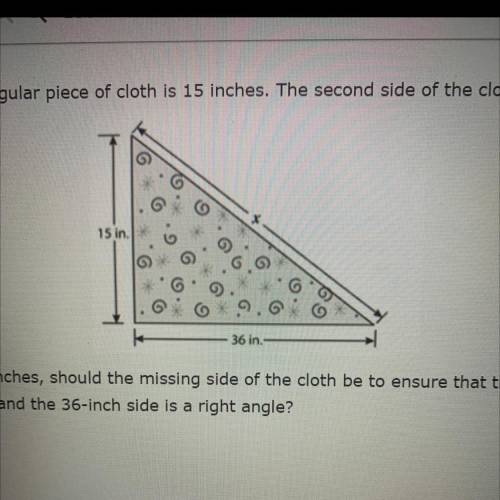 Pls help D:

One side of a triangular piece of cloth is 15 inches. The second side of the cloth is