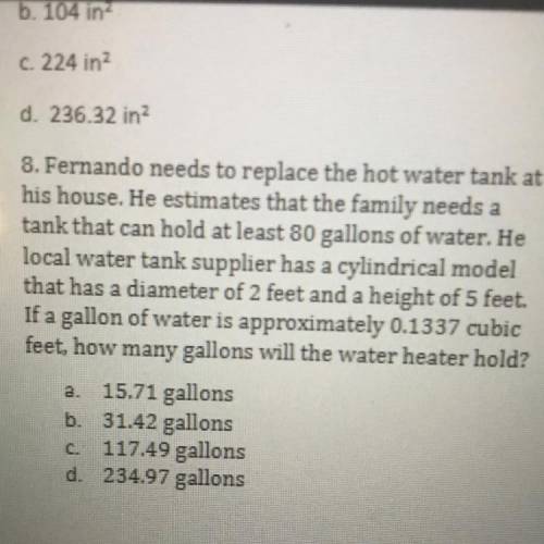 Help ASAP please

8. Fernando needs to replace the hot water tank at
his house. He estimates that