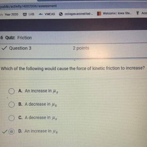 Which of the following would cause the force of kinetic friction to increase?

A. An increase in u