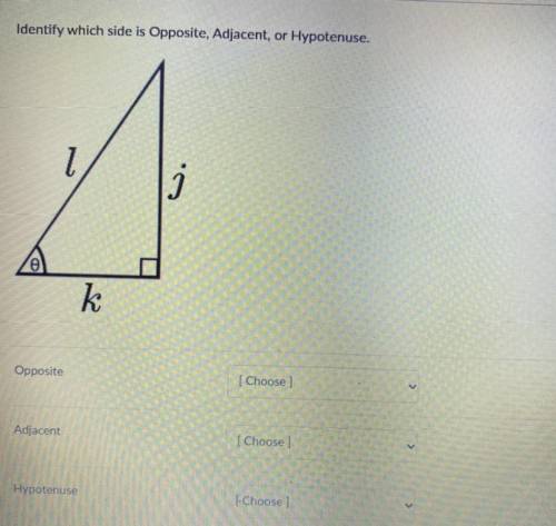 Identify which side is Opposite, Adjacent, or Hypotenuse.

1
I
k
Opposite
choose
Adjacent
Choose
H