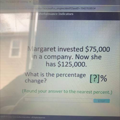 Margaret invested $75,000

in a company. Now she
has $125,000.
What is the percentage
change?
[?]%
