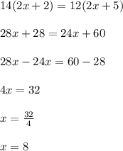 14(2x + 2) = 12(2x + 5) \\  \\  28x + 28 = 24x + 60 \\  \\ 28x - 24x = 60 - 28 \\  \\ 4x = 32 \\  \\ x =  \frac{32}{4}  \\  \\ x = 8