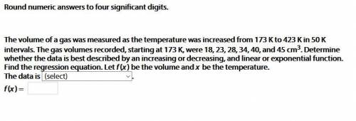 Round numeric answers to four significant digits.

The volume of a gas was measured as the tempera