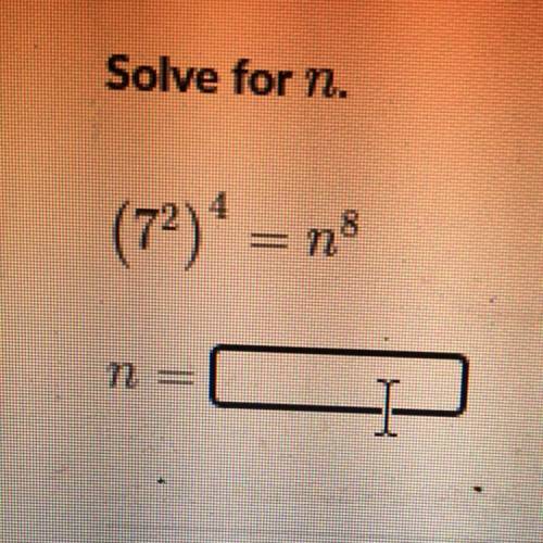 Solve for n. (7^2)^4 = n^8