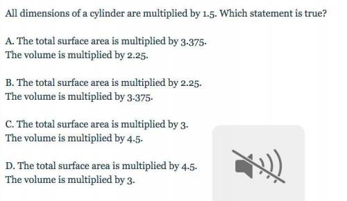 All dimensions of a cylinder are multiplied by 1.5. Which statement is true?

A. The total surface