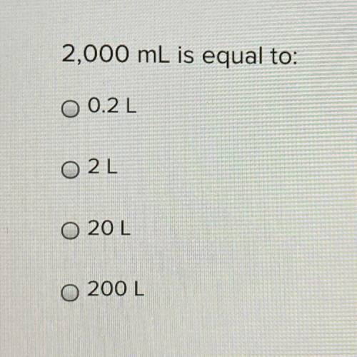 2,000 mL is equal to:
O 0.2L
O2L
O 20L
200 L