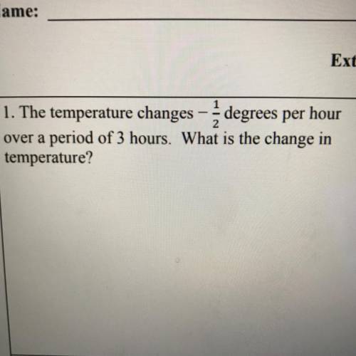 1. The temperature changes

– 1/2, degrees per hour
over a period of 3 hours. What is the change i