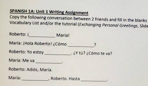 SPANISH 1A: Unit 1 Writing Assignment Copy the following conversation between 2 friends and fill in