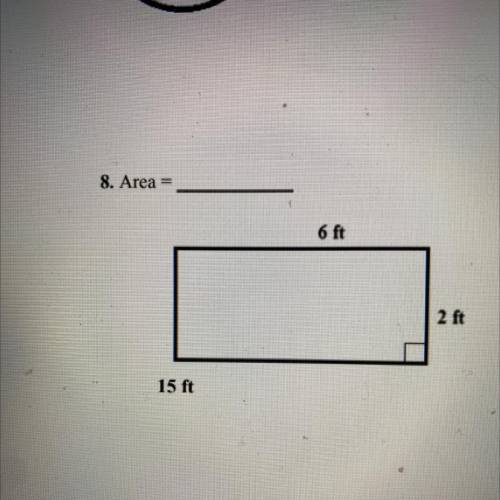 I need to know the area in the rectangle pictured above please!

8. Area =
6 ft
2 ft
15 ft