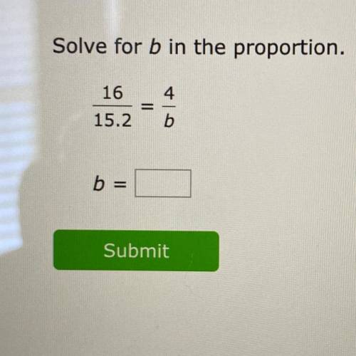 Solve for b in the proportion.
4
16
15.2.
Submit
